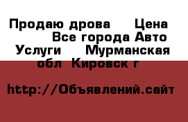 Продаю дрова.  › Цена ­ 6 000 - Все города Авто » Услуги   . Мурманская обл.,Кировск г.